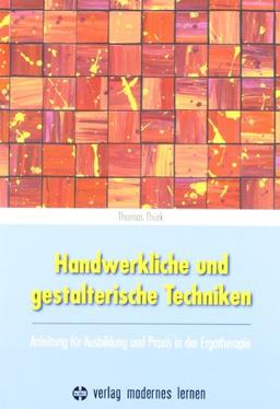 Handwerkliche und gestalterische Techniken: Anleitung für Ausbildung und Praxis in der Ergotherapie