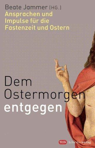 Dem Ostermorgen entgegen: Ansprachen und Impulse für die Fasenzeit und Ostern