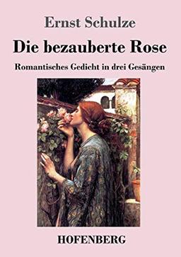 Die bezauberte Rose: Romantisches Gedicht in drei Gesängen