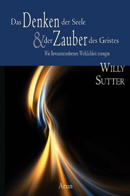 Das Denken der Seele & der Zauber des Geistes: Wie Bewusstseinsformen Wirklichkeiten erzeugen