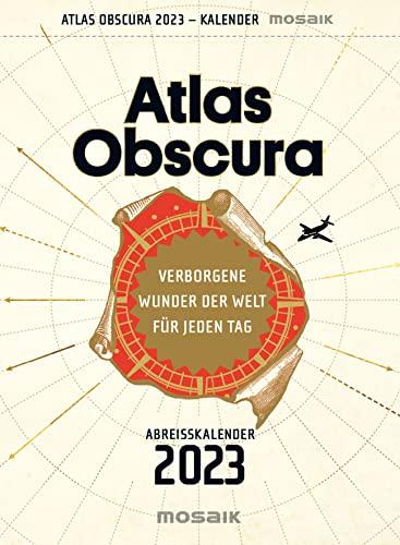 Atlas Obscura: Verborgene Wunder der Welt für jeden Tag - Abreißkalender 2023