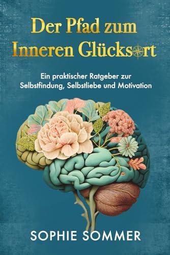 Der Pfad zum Inneren Glücksort: Ein praktischer Ratgeber zur Selbstfindung, Selbstliebe und Motivation: Mindset & Persönlichkeitsentwicklung Bücher sind ideal, um Ihr Selbstbewusstsein zu stärken!