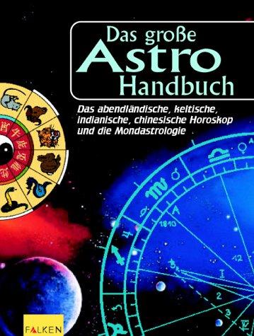 Das große Astro-Handbuch. Das abendländische, keltische, indianische, chinesische Horoskop und die Mondastrologie.