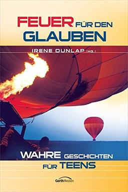 Feuer für den Glauben: Wahre Geschichten für Teens.