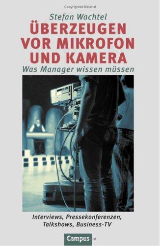 Überzeugen vor Mikrofon und Kamera. Was Manager wissen müssen. Interviews, Pressekonferenzen, Talkshows, Business-TV.