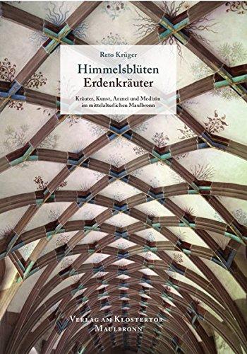 Himmelsblüten Erdenkräuter: Kräuter, Kunst, Arznei und Gewürze im mittelalterlichen Maulbronn