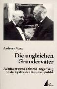 Die ungleichen Gründerväter: Adenauers und Erhards langer Weg an die Spitze der Bundesrepublik