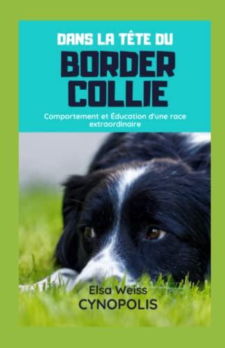 Dans la Tête du Border Collie: Comportement et Éducation d'une race extraordinaire