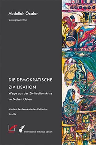 Manifest der demokratischen Zivilisation - Bd. IV: Die demokratische Zivilisation – Wege aus der Zivilisationskrise im Nahen Osten (International Initiative Edition)