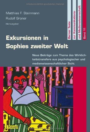 Exkursionen in Sophies zweiter Welt: Neue Beiträge zum Thema des Wirklichkeitstransfers aus psychologischer und medienwissenschaftlicher Sicht (Berner Texte zur Kommunikations- und Medienwissenschaft)