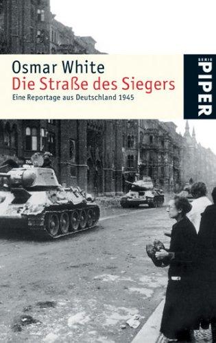 Die Straße des Siegers: Eine Reportage aus Deutschland 1945