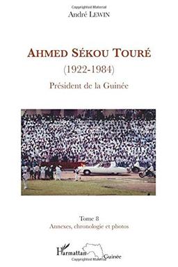 Ahmed Sékou Touré (1922-1984) : président de la Guinée de 1958 à 1984. Vol. 8. Annexes, chronologie et photos