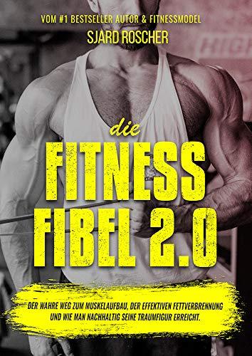 Die Fitness Fibel 2.0 - Der wahre Weg zum Muskelaufbau, der effektiven Fettverbrennung und wie man nachhaltig seine Traumfigur erreicht.