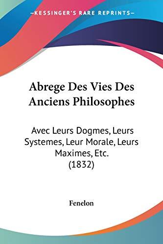 Abrege Des Vies Des Anciens Philosophes: Avec Leurs Dogmes, Leurs Systemes, Leur Morale, Leurs Maximes, Etc. (1832)