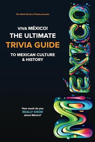 Viva México! The ULTIMATE TRIVIA GUIDE to Mexican Culture and History: Test your knowledge! Play with your Friends & Family while you learn FUN & ... for all ages. (The World Series of Facts)