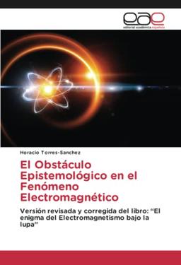 El Obstáculo Epistemológico en el Fenómeno Electromagnético: Versión revisada y corregida del libro: “El enigma del Electromagnetismo bajo la lupa”