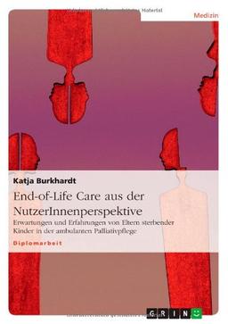 End-of-Life Care aus der NutzerInnenperspektive: Erwartungen und Erfahrungen von Eltern sterbender Kinder in der ambulanten Palliativpflege