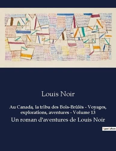 Au Canada, la tribu des Bois-Brûlés : Voyages, explorations, aventures - Volume 13 : Un roman d'aventures de Louis Noir