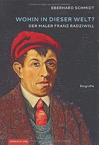 Wohin in dieser Welt?: Der Maler Franz Radziwill