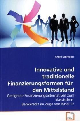 Innovative und traditionelle Finanzierungsformen für  den Mittelstand: Geeignete Finanzierungsalternativen zum klassischen  Bankkredit im Zuge von Basel II?