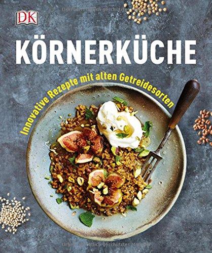 Körnerküche: Innovative Rezepte mit alten Getreidesorten