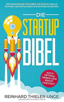 Die Startup Bibel: Der praxisnahe Ratgeber für eine schnelle, sichere und erfolgreichen Existenzgründung! + auch optimal neben dem Beruf geeignet