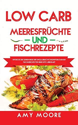 Low Carb Meeresfrüchte-und Fischrezepte: Entdecke die Geheimnisse der unglaublich kohlenhydratarmen Fischgerichte für deine Keto Lebensart