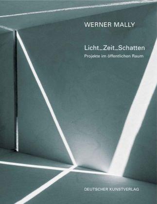 Werner Mally. Licht_Zeit_Schatten: Projekte im öffentlichen Raum