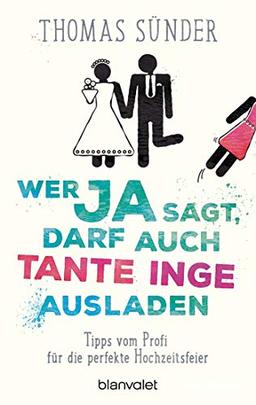 Wer Ja sagt, darf auch Tante Inge ausladen: Tipps vom Profi für die perfekte Hochzeitsfeier - Aktualisierte Neuausgabe des Hochzeitsbestsellers