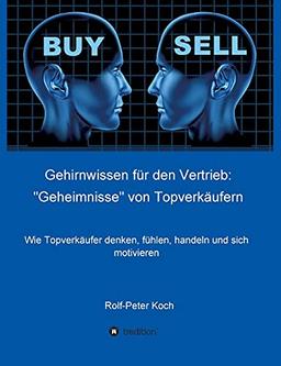 Gehirnwissen für den Vertrieb: "Geheimnisse" von Topverkäufern: Wie Topverkäufer denken, fühlen, handeln und sich motivieren