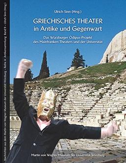 Griechisches Theater in Antike und Gegenwart: Das Würzburger Ödipus-Projekt des Mainfranken Theaters und der Universität (Nachrichten aus dem Martin von Wagner Museum der Universität Würzburg)