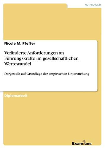 Veränderte Anforderungen an Führungskräfte im gesellschaftlichen Wertewandel dargestellt an der empirischen Untersuchung.: Dargestellt auf Grundlage der empirischen Untersuchung