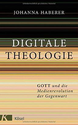 Digitale Theologie: Gott und die Medienrevolution der Gegenwart