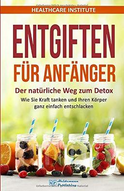 Entgiften für Anfänger: Der natürliche Weg zum Detox. Wie Sie Kraft tanken und Ihren Körper ganz einfach entschlacken