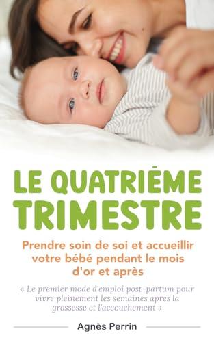 Le Quatrième Trimestre: Prendre soin de soi et accueillir votre bébé pendant le mois d'or et après. Le premier mode d'emploi post-partum pour vivre ... et (3) Le Quatrième Trimestre, Band 3)