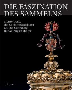 Die Faszination des Sammelns: Meisterwerke der Goldschmiedekunst aus der Sammlung Rudolf-August Oetker; Katalogbuch zur Ausstellung in Dresden, Grünes ... Nationalmuseum, März bis Juni 2012