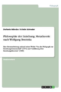 Philosophie der Erziehung. Metatheorie nach Wolfgang Brezinka: Eine Herausarbeitung anhand seiner Werke "Von der Pädagogik zur Erziehungswissenschaft" ... "Aufklärung über Erziehungstheorien" (1989)