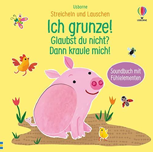 Streicheln und Lauschen: Ich grunze! Glaubst du nicht? Dann kraule mich!: ab 6 Monaten