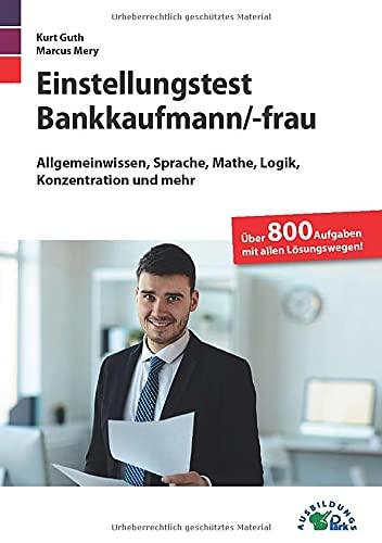 Einstellungstest Bankkaufmann / Bankkauffrau: Fit für den Eignungstest im Auswahlverfahren | Allgemeinwissen, Sprache, Mathe, Logik, Konzentration und mehr | Über 800 Aufgaben mit allen Lösungswegen