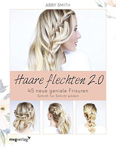 Haare flechten 2.0: 45 neue geniale Frisuren Schritt für Schritt erklärt