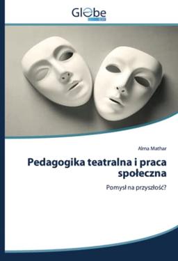 Pedagogika teatralna i praca społeczna: Pomysł na przyszłość?: Pomys¿ na przysz¿o¿¿?