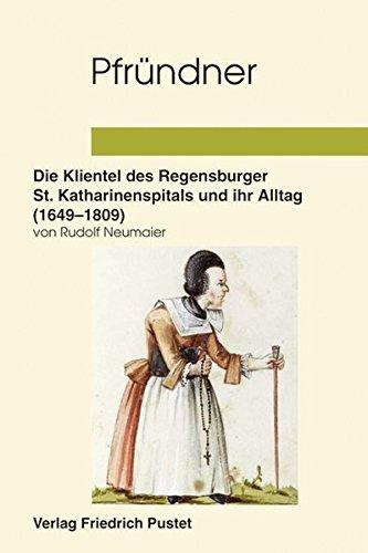 Pfründner: Die Klientel des Regensburger Katharinenspitals und ihr Alltag (1649-1809) (Studien zur Geschichte des Spital-, Wohlfahrts- und Gesundheitswesens)