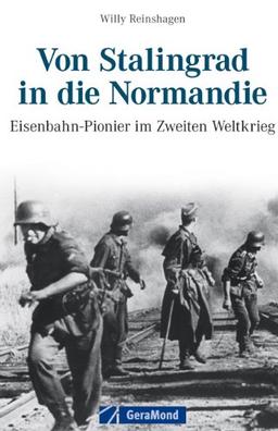 Von Stalingrad in die Normandie: Eisenbahnpioniere im Zweiten Weltkrieg - Ein Bericht von Willy Reinshagen von Erlebnissen als Eisenbahnpionier und Grenadier: Eisenbahn-Pionier im Zweiten Weltkrieg