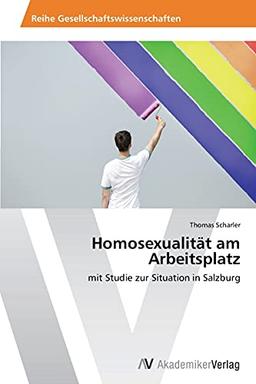 Homosexualität am Arbeitsplatz: mit Studie zur Situation in Salzburg