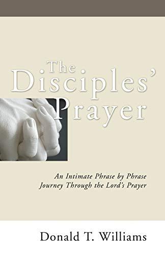 The Disciples' Prayer: An Intimate Phrase by Phrase Journey through the Lord's Prayer