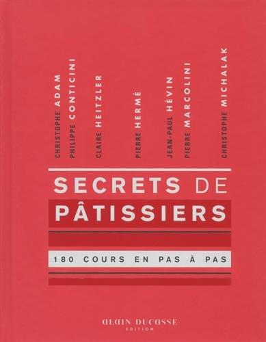 Secrets de pâtissiers : 180 cours en pas à pas : Christophe Adam, Philippe Conticini, Claire Heitzler, Pierre Hermé, Jean-Paul Hévin, Pierre Marcolini, Christophe Michalak