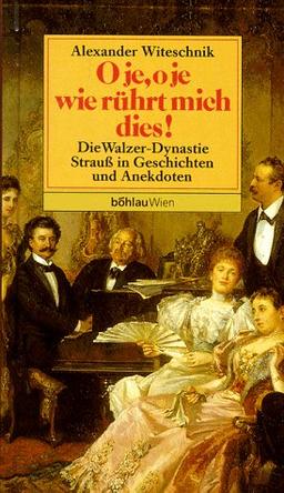 O je, o je, wie rührt mich dies. Die Walzer- Dynastie Strauß in Geschichten und Anekdoten