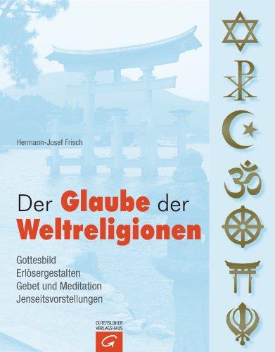 Der Glaube der Weltreligionen: Gottesbild. Erlösergestalten. Gebet und Meditation. Jenseitsvorstellungen