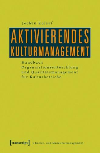 Aktivierendes Kulturmanagement: Handbuch Organisationsentwicklung und Qualitätsmanagement für Kulturbetriebe