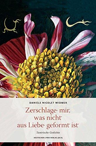 Zerschlage mir, was nicht aus Liebe geformt ist. Tantrische Gedichte (deutscher lyrik verlag)